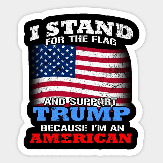 TRUMP - I Stand For The Flag and Support Trump Because I'm An American Sticker by AlphaDistributors